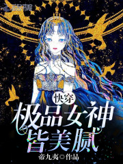 快穿极品女神皆美腻晋江