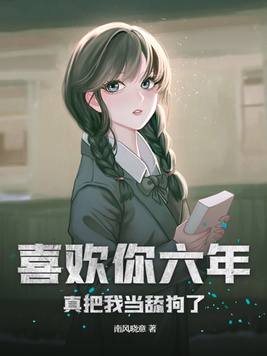 喜欢你六年,真把我当舔狗了?