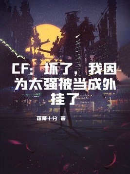 CF:坏了,我因为太强被当成外挂了