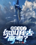 我都飞升了,你叫我去高考? 步步青云