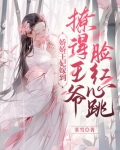 娇娇王妃嫁到,撩得王爷脸红心跳